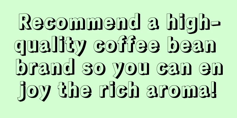 Recommend a high-quality coffee bean brand so you can enjoy the rich aroma!