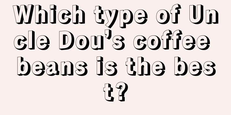 Which type of Uncle Dou’s coffee beans is the best?