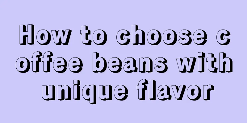 How to choose coffee beans with unique flavor