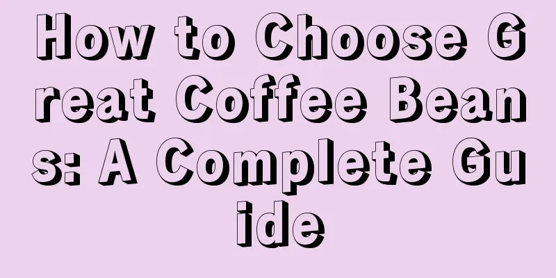 How to Choose Great Coffee Beans: A Complete Guide