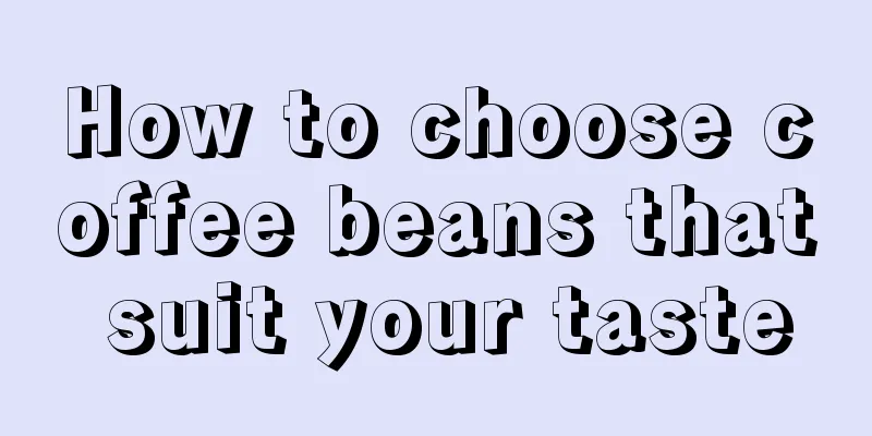 How to choose coffee beans that suit your taste