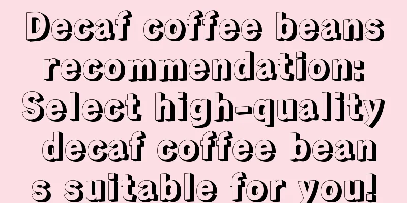 Decaf coffee beans recommendation: Select high-quality decaf coffee beans suitable for you!