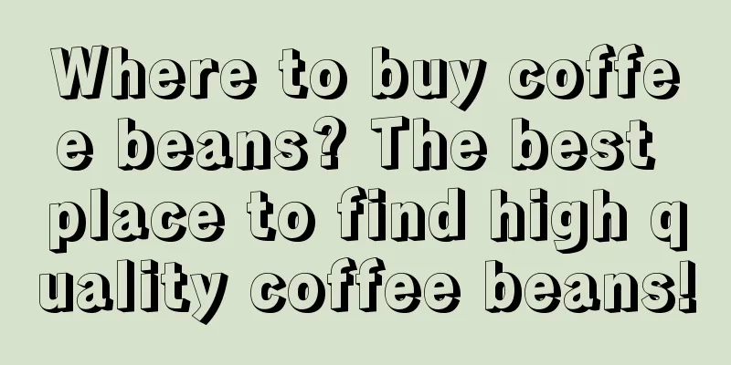 Where to buy coffee beans? The best place to find high quality coffee beans!