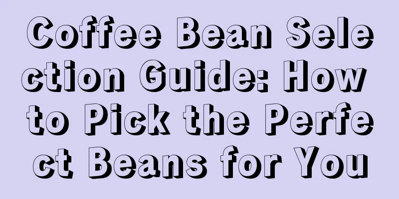 Coffee Bean Selection Guide: How to Pick the Perfect Beans for You