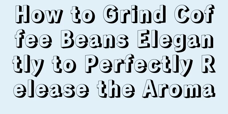 How to Grind Coffee Beans Elegantly to Perfectly Release the Aroma