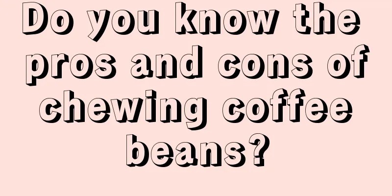 Do you know the pros and cons of chewing coffee beans?