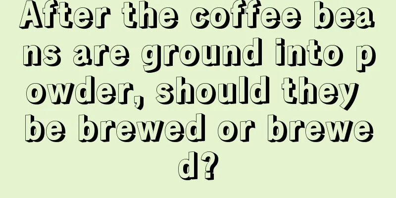 After the coffee beans are ground into powder, should they be brewed or brewed?