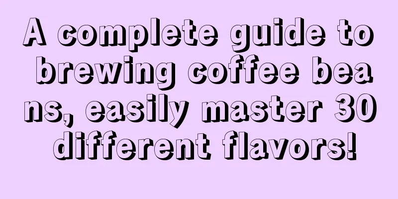 A complete guide to brewing coffee beans, easily master 30 different flavors!