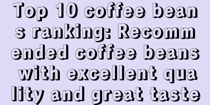 Top 10 coffee beans ranking: Recommended coffee beans with excellent quality and great taste