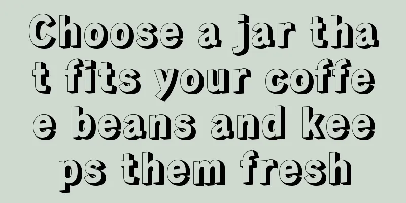 Choose a jar that fits your coffee beans and keeps them fresh