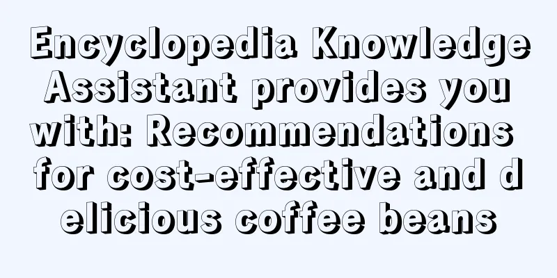 Encyclopedia Knowledge Assistant provides you with: Recommendations for cost-effective and delicious coffee beans