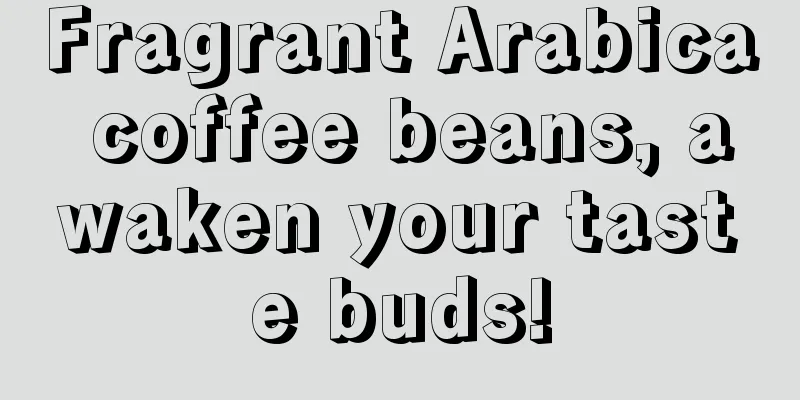 Fragrant Arabica coffee beans, awaken your taste buds!