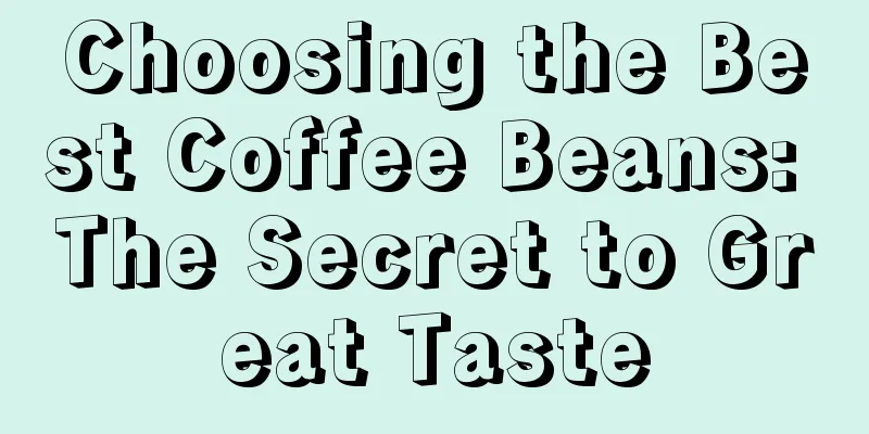 Choosing the Best Coffee Beans: The Secret to Great Taste