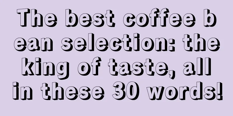 The best coffee bean selection: the king of taste, all in these 30 words!