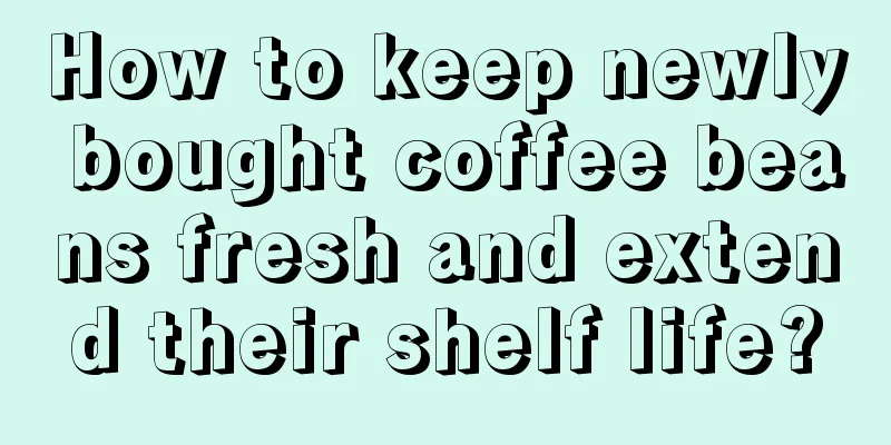 How to keep newly bought coffee beans fresh and extend their shelf life?