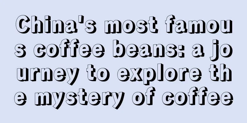 China's most famous coffee beans: a journey to explore the mystery of coffee