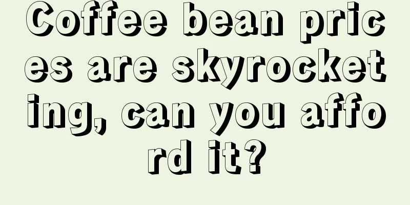 Coffee bean prices are skyrocketing, can you afford it?