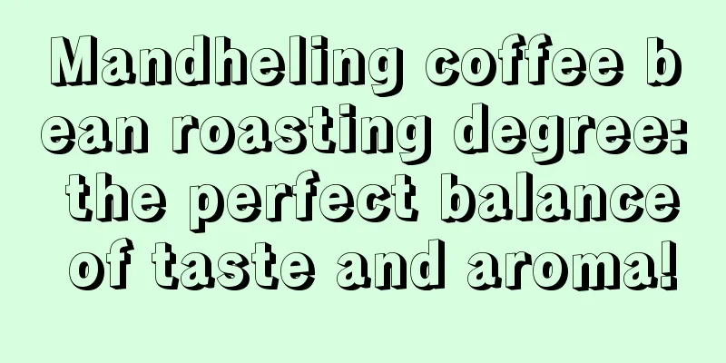 Mandheling coffee bean roasting degree: the perfect balance of taste and aroma!