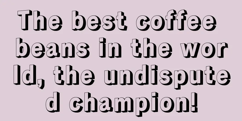 The best coffee beans in the world, the undisputed champion!