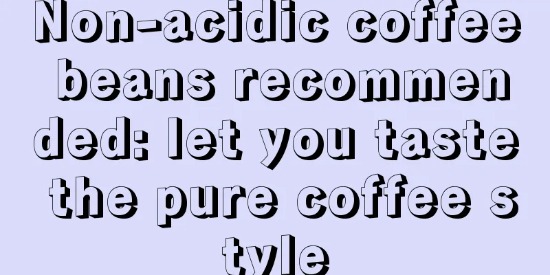 Non-acidic coffee beans recommended: let you taste the pure coffee style