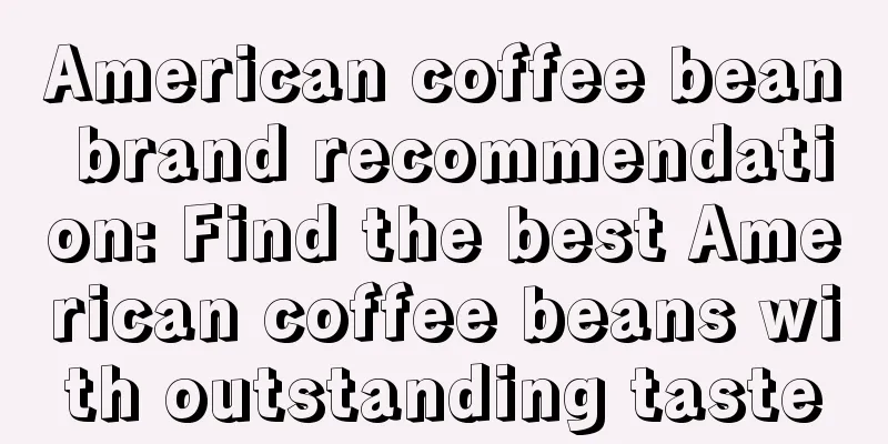 American coffee bean brand recommendation: Find the best American coffee beans with outstanding taste