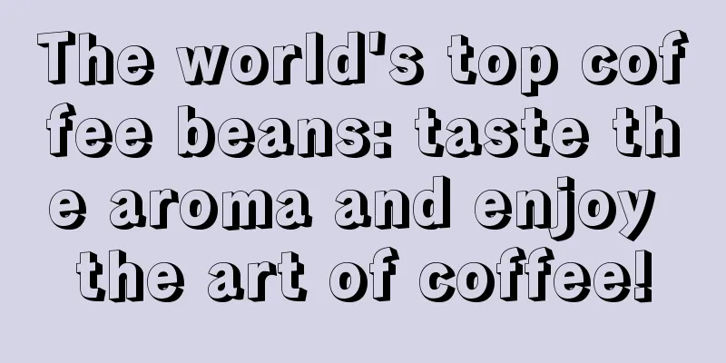 The world's top coffee beans: taste the aroma and enjoy the art of coffee!