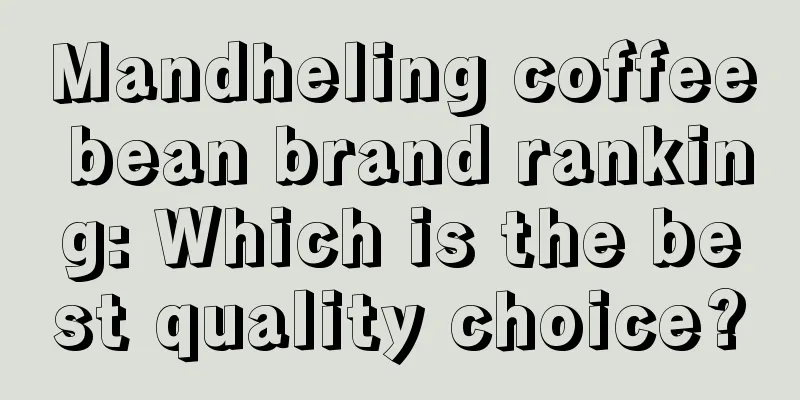 Mandheling coffee bean brand ranking: Which is the best quality choice?