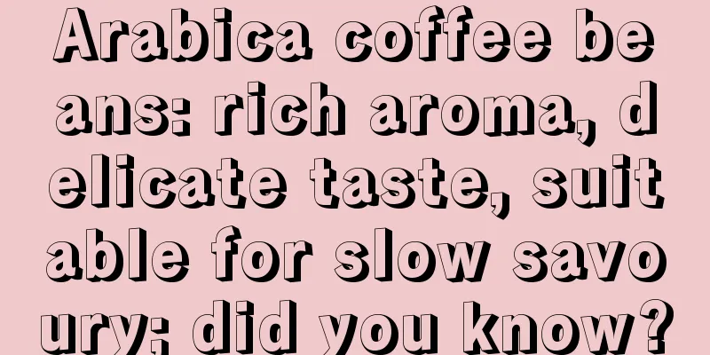 Arabica coffee beans: rich aroma, delicate taste, suitable for slow savoury; did you know?