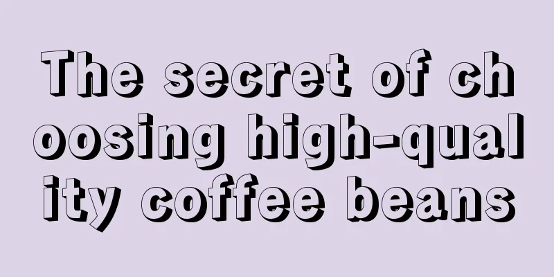 The secret of choosing high-quality coffee beans