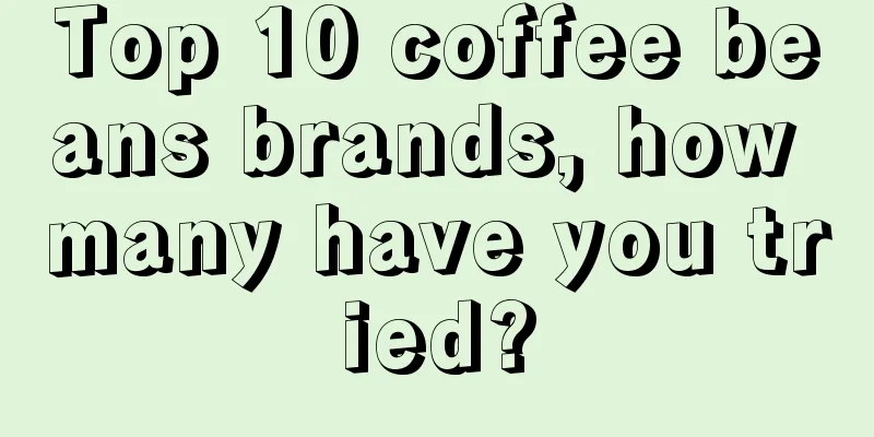 Top 10 coffee beans brands, how many have you tried?