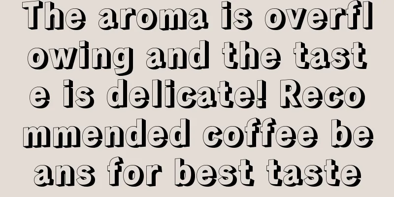 The aroma is overflowing and the taste is delicate! Recommended coffee beans for best taste