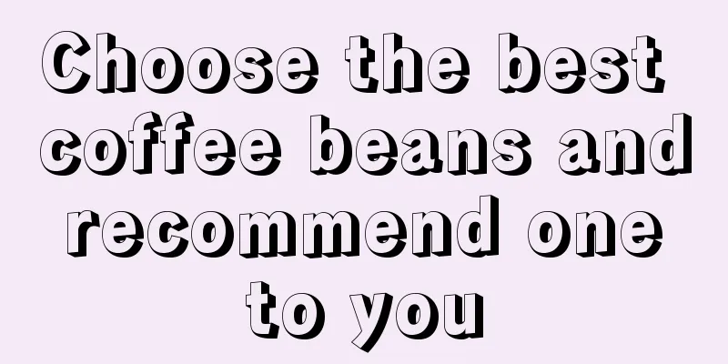 Choose the best coffee beans and recommend one to you