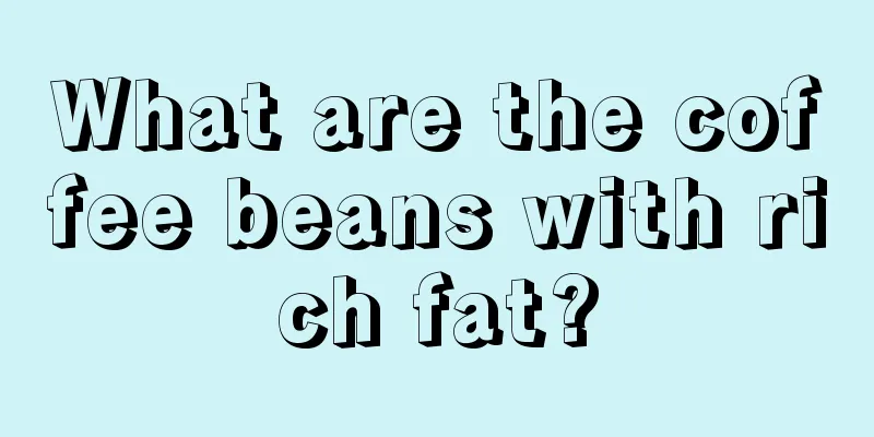 What are the coffee beans with rich fat?