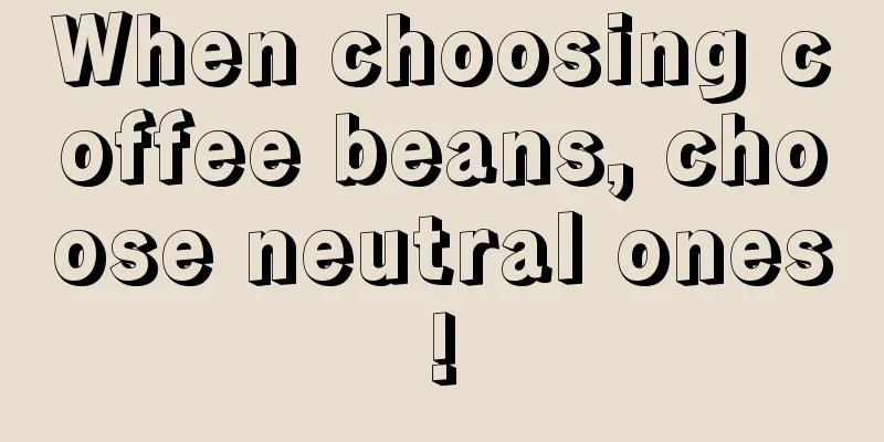 When choosing coffee beans, choose neutral ones!