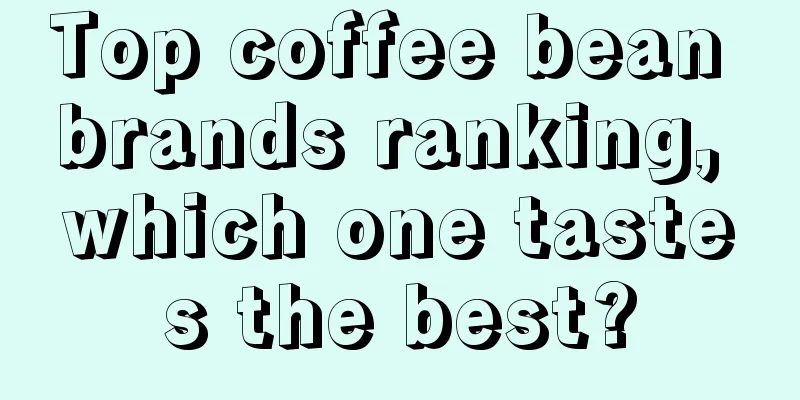 Top coffee bean brands ranking, which one tastes the best?