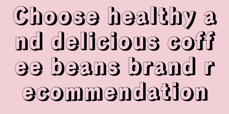 Choose healthy and delicious coffee beans brand recommendation