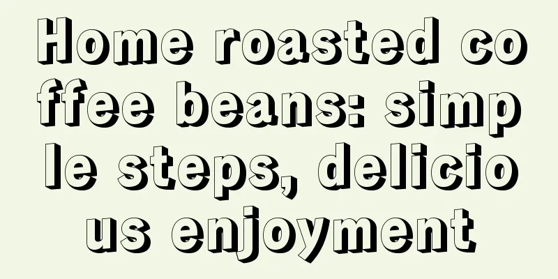 Home roasted coffee beans: simple steps, delicious enjoyment