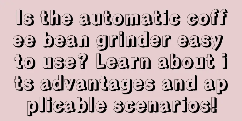 Is the automatic coffee bean grinder easy to use? Learn about its advantages and applicable scenarios!