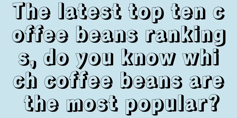 The latest top ten coffee beans rankings, do you know which coffee beans are the most popular?