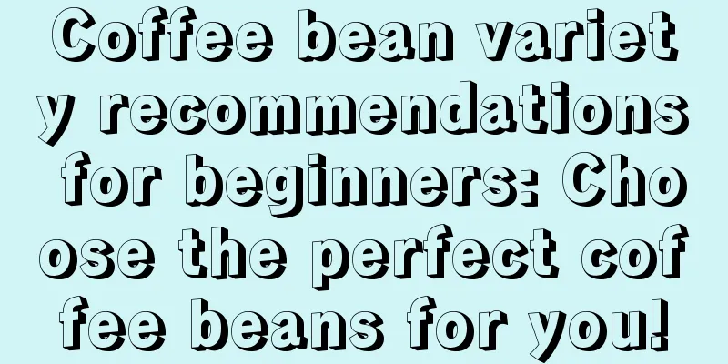 Coffee bean variety recommendations for beginners: Choose the perfect coffee beans for you!