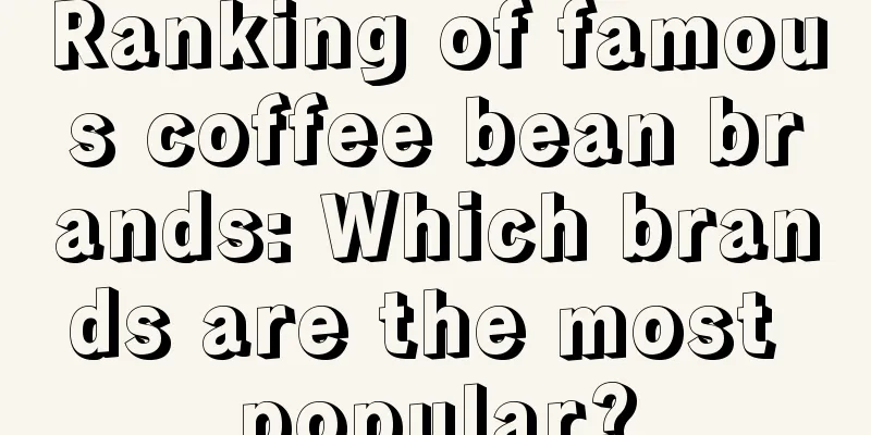 Ranking of famous coffee bean brands: Which brands are the most popular?