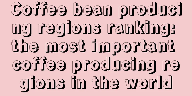 Coffee bean producing regions ranking: the most important coffee producing regions in the world