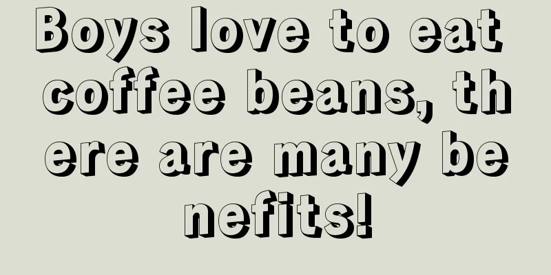 Boys love to eat coffee beans, there are many benefits!