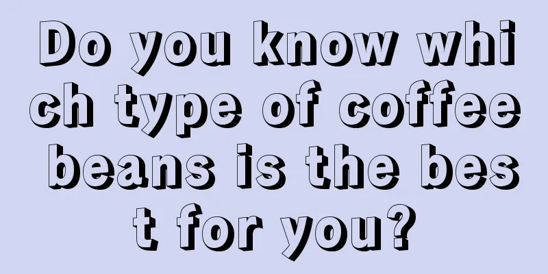 Do you know which type of coffee beans is the best for you?