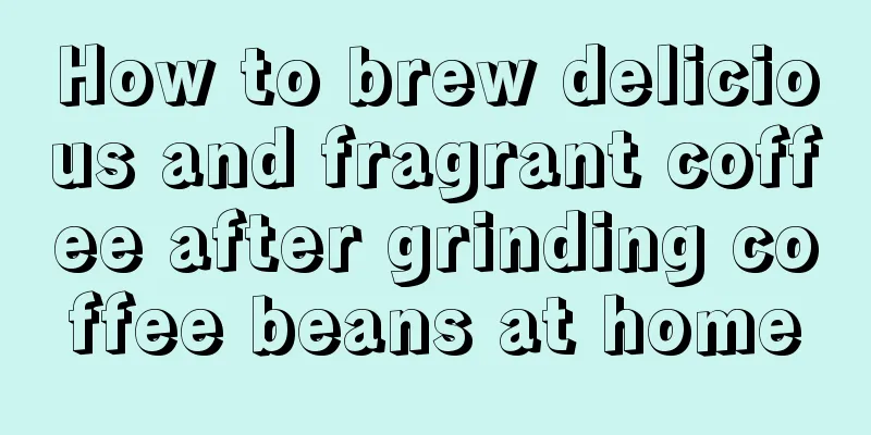 How to brew delicious and fragrant coffee after grinding coffee beans at home