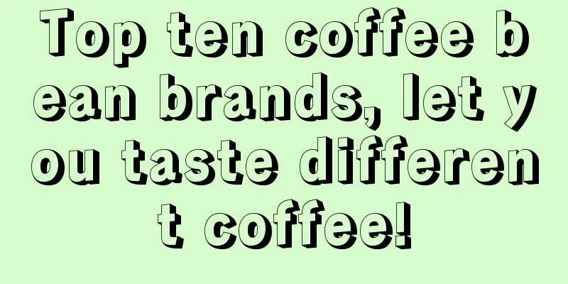 Top ten coffee bean brands, let you taste different coffee!