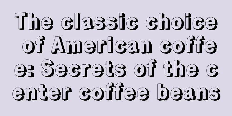 The classic choice of American coffee: Secrets of the center coffee beans