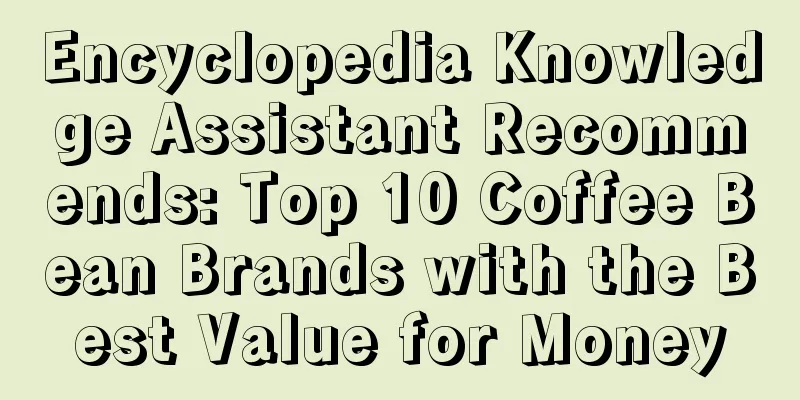 Encyclopedia Knowledge Assistant Recommends: Top 10 Coffee Bean Brands with the Best Value for Money