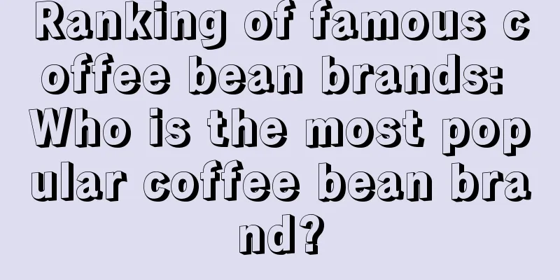 Ranking of famous coffee bean brands: Who is the most popular coffee bean brand?