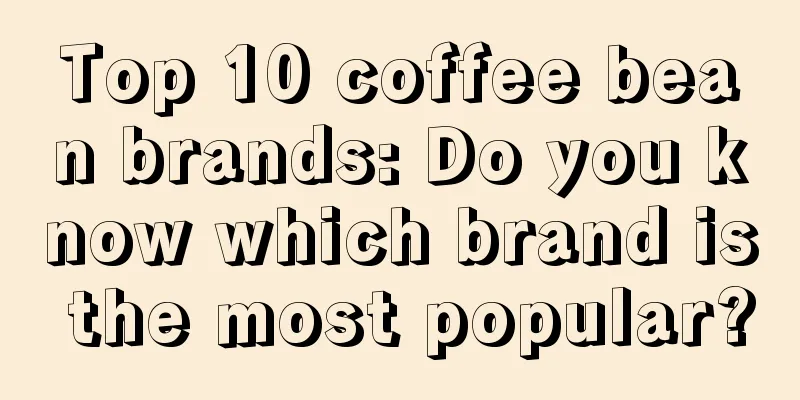 Top 10 coffee bean brands: Do you know which brand is the most popular?